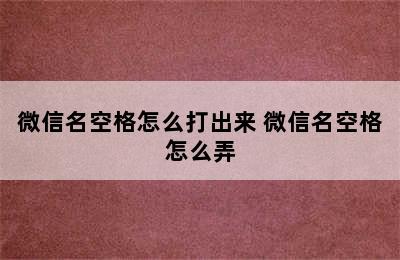 微信名空格怎么打出来 微信名空格怎么弄